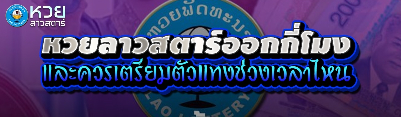 หวยลาวสตาร์ออกกี่โมง และควรเตรียมตัวแทงช่วงเวลาไหน